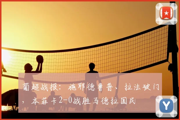 葡超战报：施耶德鲁普、拉法破门，本菲卡2-0战胜马德拉国民