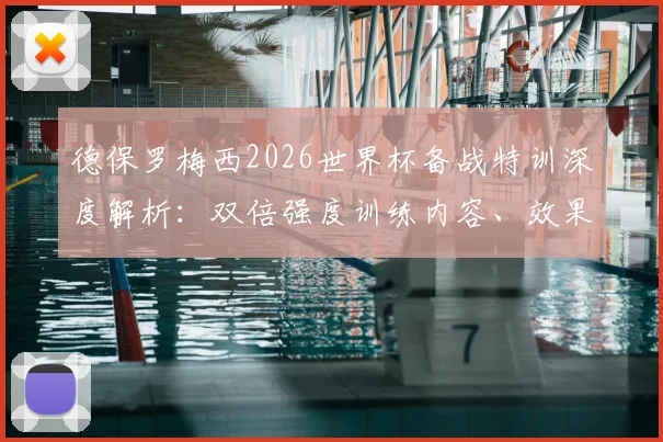 德保罗梅西2026世界杯备战特训深度解析：双倍强度训练内容、效果评估及阿根廷队战术展望