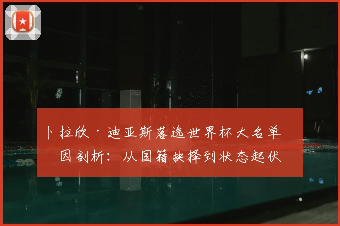 卜拉欣·迪亚斯落选世界杯大名单原因剖析:从国籍抉择到状态起伏,展望2026年西班牙队前景