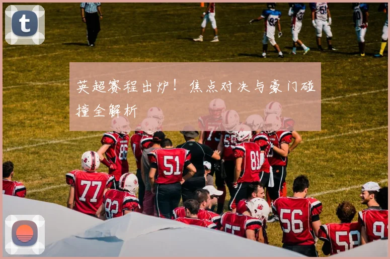 英超赛程出炉！焦点对决与豪门碰撞全解析