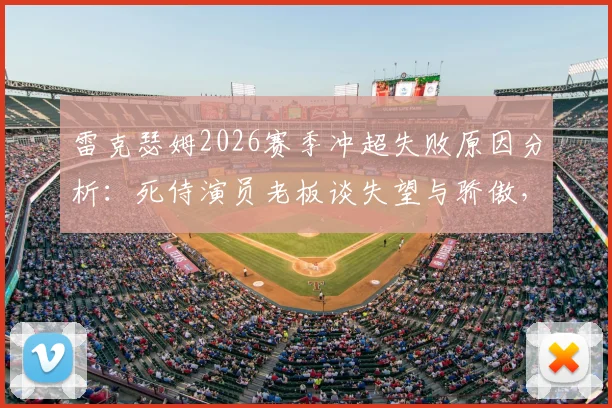 雷克瑟姆2026赛季冲超失败原因分析：死侍演员老板谈失望与骄傲，附球队赛季表现回顾