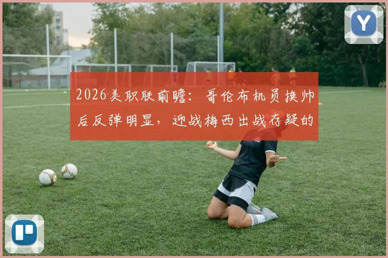 2026美职联前瞻:哥伦布机员换帅后反弹明显,迎战梅西出战存疑的迈阿密国际六连胜纪录