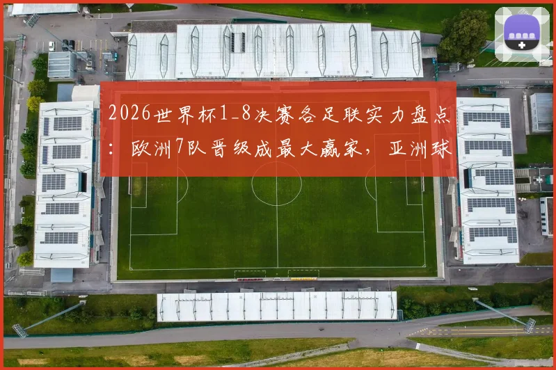2026世界杯1_8决赛各足联实力盘点：欧洲7队晋级成最大赢家，亚洲球队遗憾出局