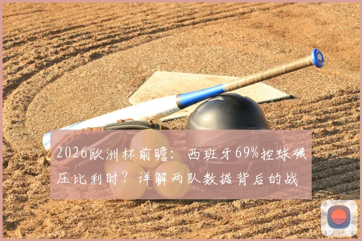 2026欧洲杯前瞻：西班牙69%控球碾压比利时？详解两队数据背后的战术博弈
