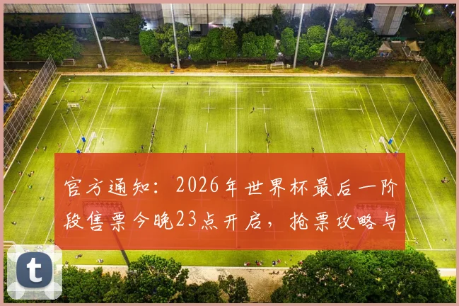 官方通知:2026年世界杯最后一阶段售票今晚23点开启,抢票攻略与渠道指南