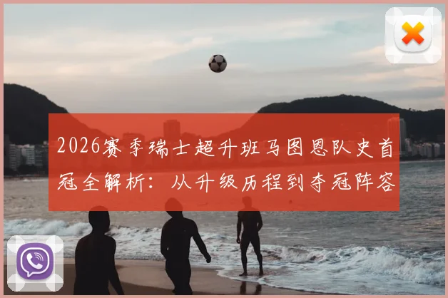 2026赛季瑞士超升班马图恩队史首冠全解析:从升级历程到夺冠阵容,附最新积分榜与主场信息