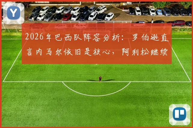 2026年巴西队阵容分析：罗伯逊直言内马尔依旧是核心，阿利松继续领衔世界最佳门将讨论