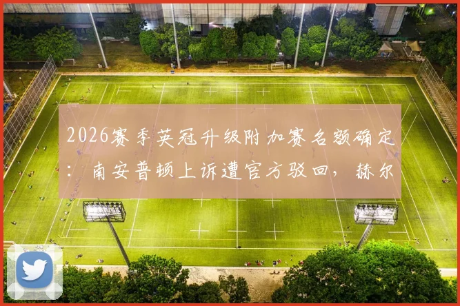 2026赛季英冠升级附加赛名额确定：南安普顿上诉遭官方驳回，赫尔城将与米德尔斯堡争夺英超席位