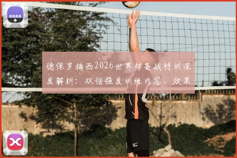 德保罗梅西2026世界杯备战特训深度解析:双倍强度训练内容、效果评估及阿根廷队战术展望