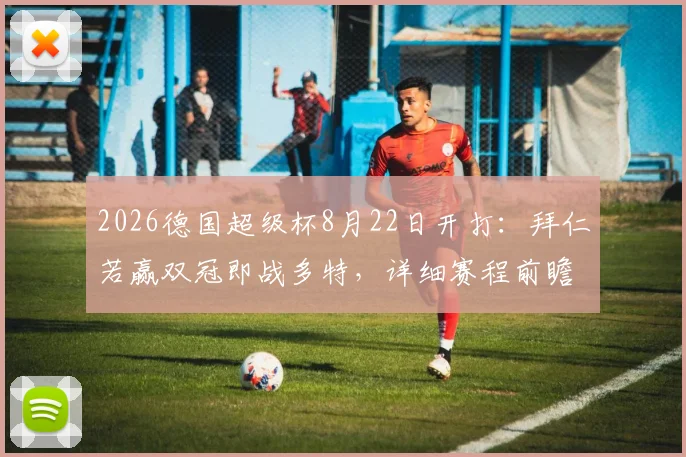 2026德国超级杯8月22日开打：拜仁若赢双冠即战多特，详细赛程前瞻与看点解析