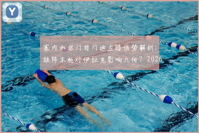 塞内加尔门将门迪左膝伤势解析：缺阵末轮对伊拉克影响几何？2026世界杯预选赛前景展望