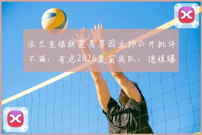 法兰克福新星乌尊因主帅公开批评不满，考虑2026夏窗离队，德媒曝队内矛盾激化