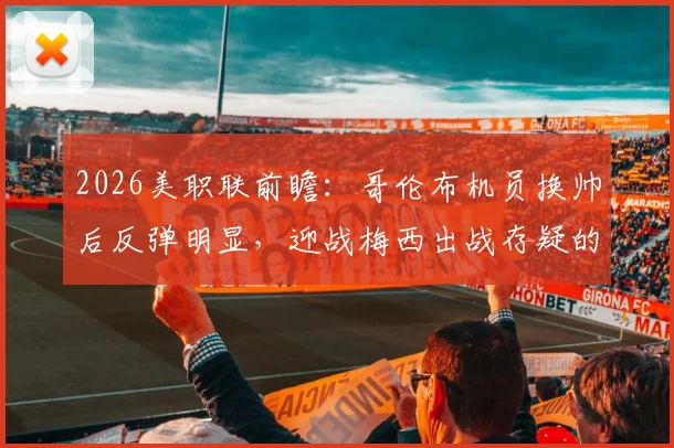 2026美职联前瞻：哥伦布机员换帅后反弹明显，迎战梅西出战存疑的迈阿密国际六连胜纪录
