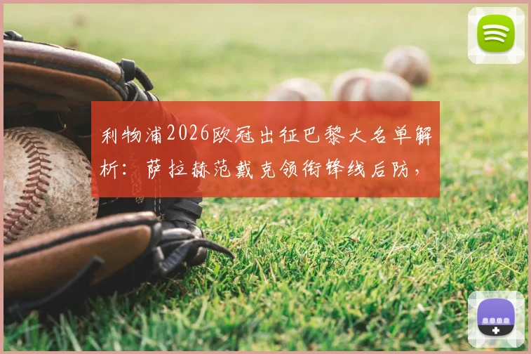 利物浦2026欧冠出征巴黎大名单解析：萨拉赫范戴克领衔锋线后防，门将阿利松伤缺原因与替代者凯莱赫前瞻