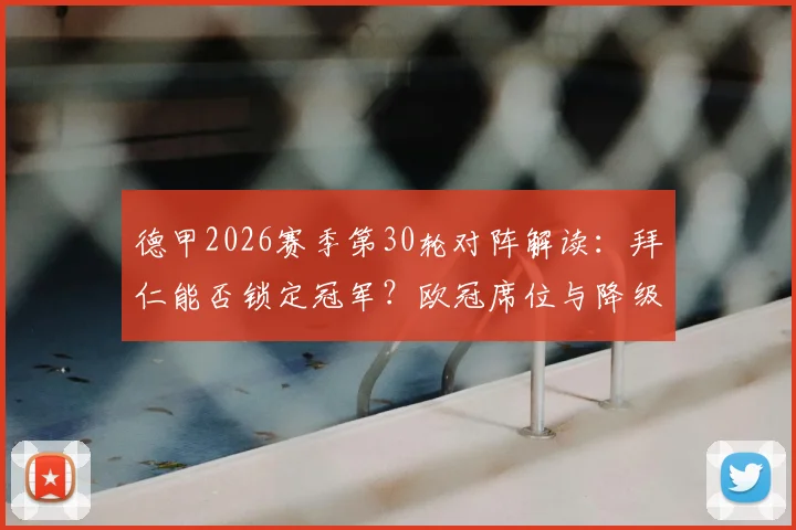 德甲2026赛季第30轮对阵解读:拜仁能否锁定冠军?欧冠席位与降级大战形势一览