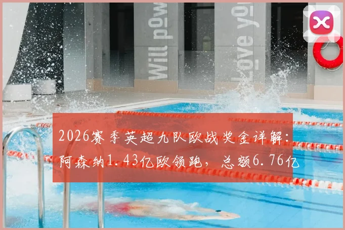 2026赛季英超九队欧战奖金详解：阿森纳1.43亿欧领跑，总额6.76亿背后的分配逻辑与影响