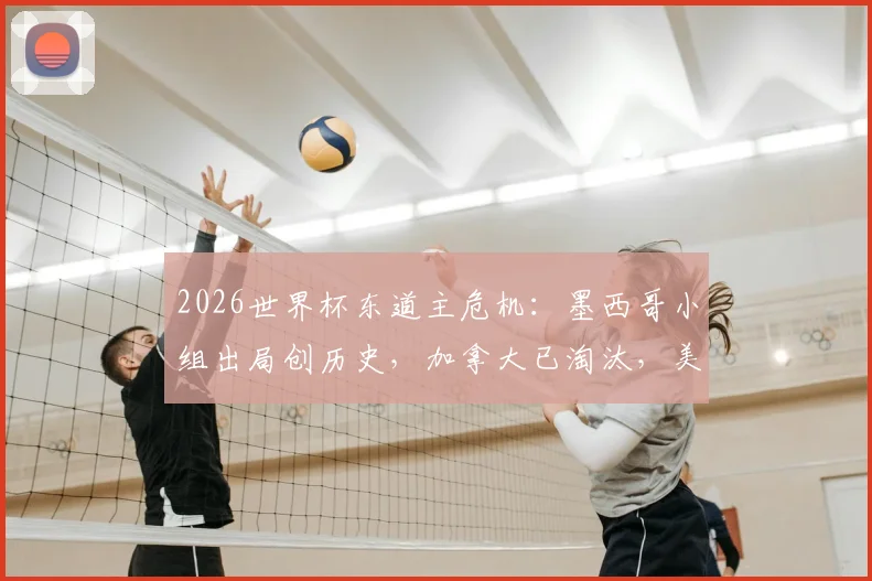 2026世界杯东道主危机:墨西哥小组出局创历史,加拿大已淘汰,美国队明日背水一战