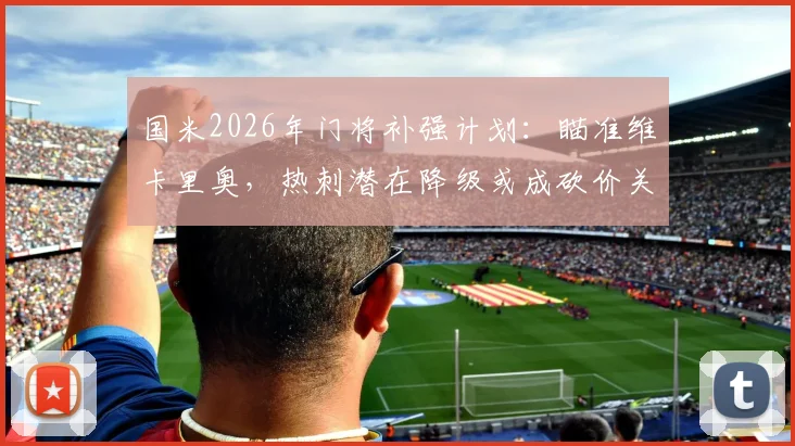 国米2026年门将补强计划：瞄准维卡里奥，热刺潜在降级或成砍价关键，转会动态深入分析