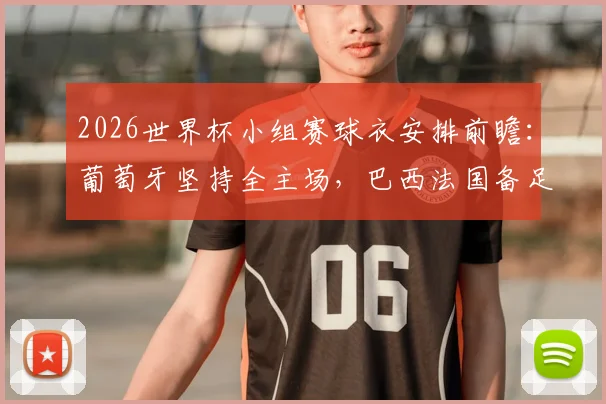2026世界杯小组赛球衣安排前瞻：葡萄牙坚持全主场，巴西法国备足三套配色方案