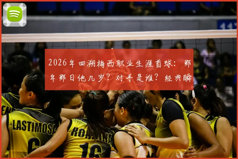 2026年回溯梅西职业生涯首球：那年那日他几岁？对手是谁？经典瞬间全回顾与故事解读