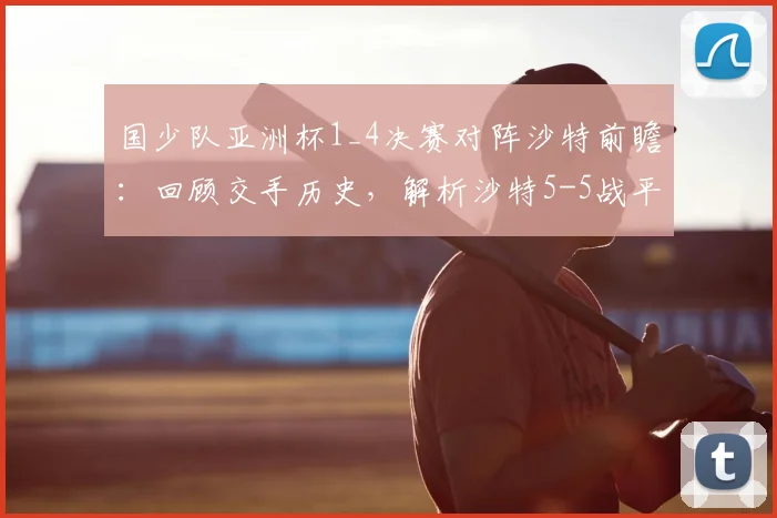 国少队亚洲杯1_4决赛对阵沙特前瞻：回顾交手历史，解析沙特5-5战平塔吉克斯坦暴露的攻防问题