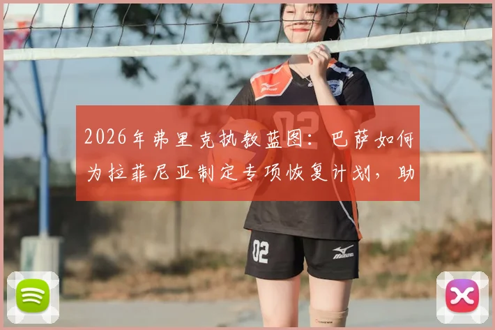 2026年弗里克执教蓝图：巴萨如何为拉菲尼亚制定专项恢复计划，助其重返巅峰状态？