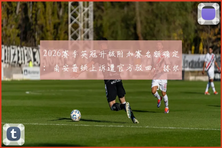 2026赛季英冠升级附加赛名额确定：南安普顿上诉遭官方驳回，赫尔城将与米德尔斯堡争夺英超席位
