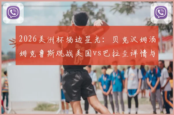 2026美洲杯场边星光:贝克汉姆汤姆克鲁斯观战美国vs巴拉圭详情与明星足球趣闻
